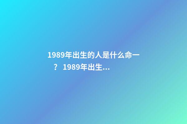 1989年出生的人是什么命一？ 1989年出生是什么命？(土蛇之命)